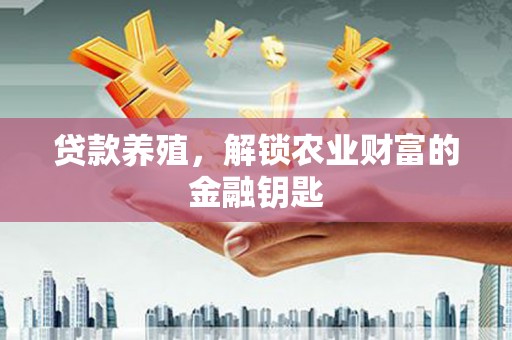 贡寮贷款养殖，解锁农业财富的金融钥匙