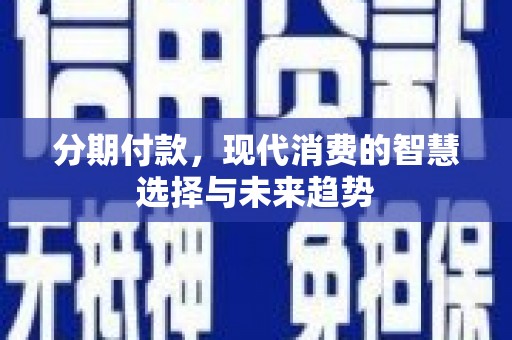 贡寮分期付款，现代消费的智慧选择与未来趋势