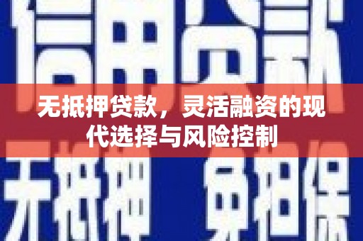 贡寮无抵押贷款，灵活融资的现代选择与风险控制
