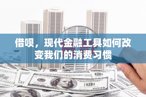 贡寮借呗，现代金融工具如何改变我们的消费习惯