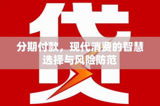 贡寮分期付款，现代消费的智慧选择与风险防范