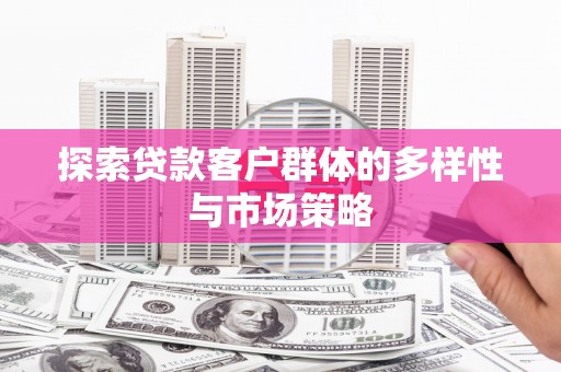 贡寮探索贷款客户群体的多样性与市场策略