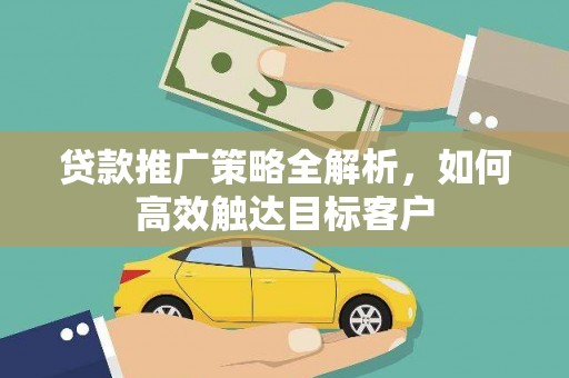 贡寮贷款推广策略全解析，如何高效触达目标客户