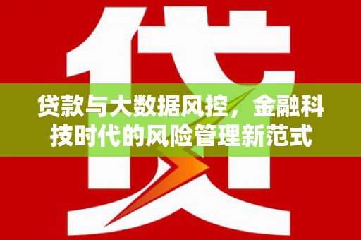 贡寮贷款与大数据风控，金融科技时代的风险管理新范式