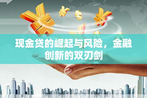 贡寮现金贷的崛起与风险，金融创新的双刃剑