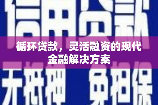 贡寮循环贷款，灵活融资的现代金融解决方案