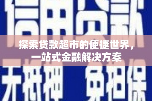 贡寮探索贷款超市的便捷世界，一站式金融解决方案