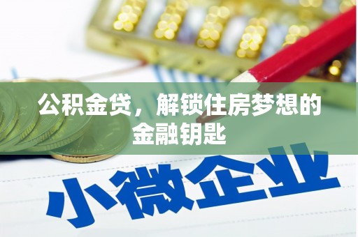 贡寮公积金贷，解锁住房梦想的金融钥匙