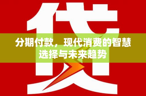 贡寮分期付款，现代消费的智慧选择与未来趋势