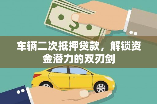 贡寮车辆二次抵押贷款，解锁资金潜力的双刃剑