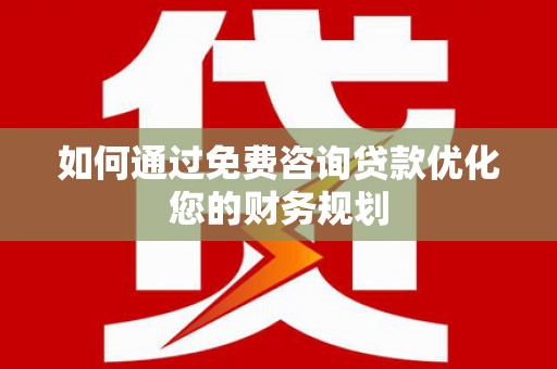 贡寮如何通过免费咨询贷款优化您的财务规划