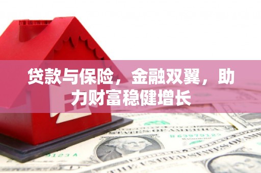 贡寮贷款与保险，金融双翼，助力财富稳健增长