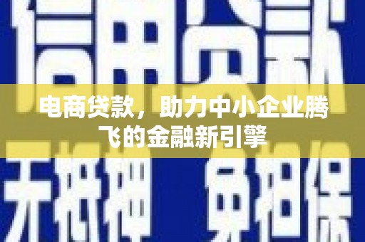 贡寮电商贷款，助力中小企业腾飞的金融新引擎