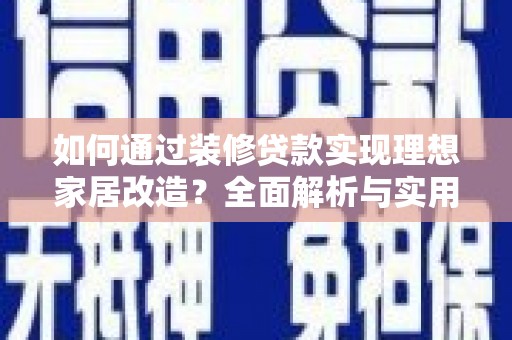 贡寮如何通过装修贷款实现理想家居改造？全面解析与实用指南