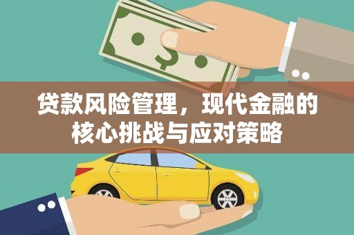 贡寮贷款风险管理，现代金融的核心挑战与应对策略