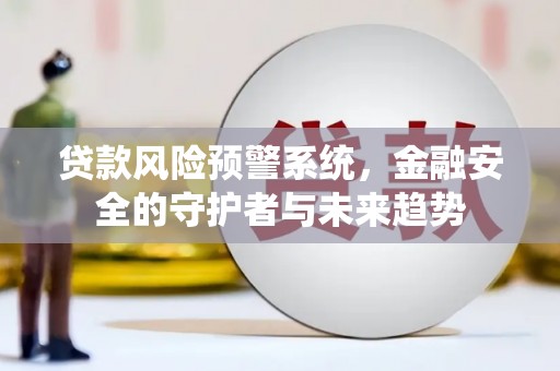 贡寮贷款风险预警系统，金融安全的守护者与未来趋势