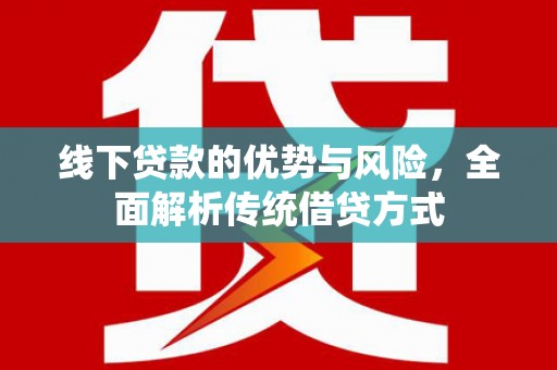 贡寮线下贷款的优势与风险，全面解析传统借贷方式