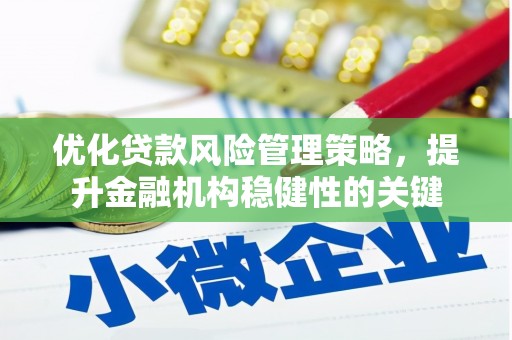 贡寮优化贷款风险管理策略，提升金融机构稳健性的关键