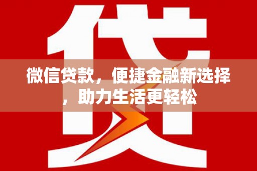 贡寮微信贷款，便捷金融新选择，助力生活更轻松
