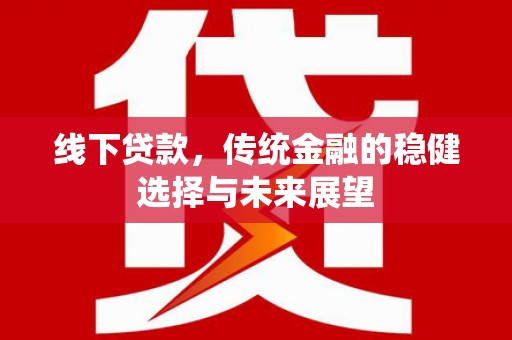贡寮线下贷款，传统金融的稳健选择与未来展望