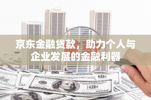 贡寮京东金融贷款，助力个人与企业发展的金融利器