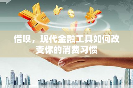 贡寮借呗，现代金融工具如何改变你的消费习惯