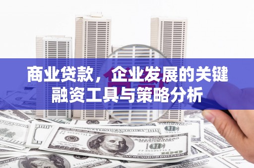 贡寮商业贷款，企业发展的关键融资工具与策略分析