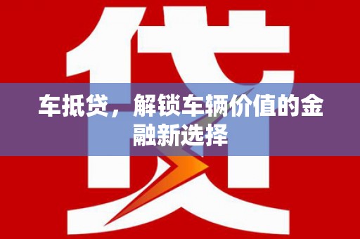 贡寮车抵贷，解锁车辆价值的金融新选择
