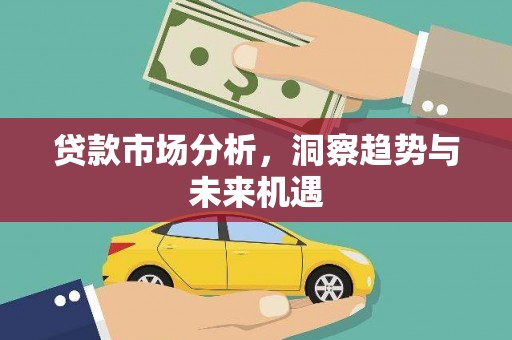 贡寮贷款市场分析，洞察趋势与未来机遇