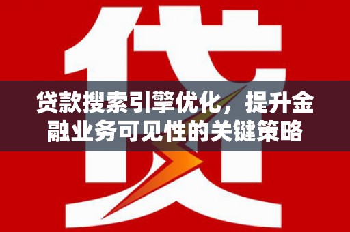 贡寮贷款搜索引擎优化，提升金融业务可见性的关键策略