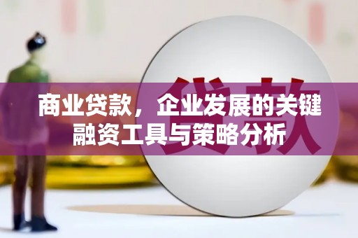 贡寮商业贷款，企业发展的关键融资工具与策略分析