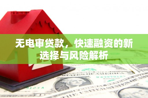 贡寮无电审贷款，快速融资的新选择与风险解析