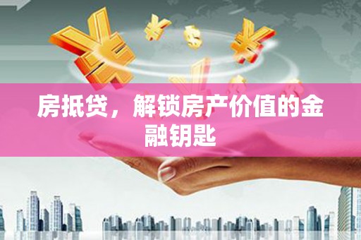 贡寮房抵贷，解锁房产价值的金融钥匙