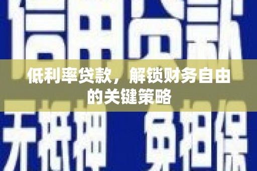 贡寮低利率贷款，解锁财务自由的关键策略
