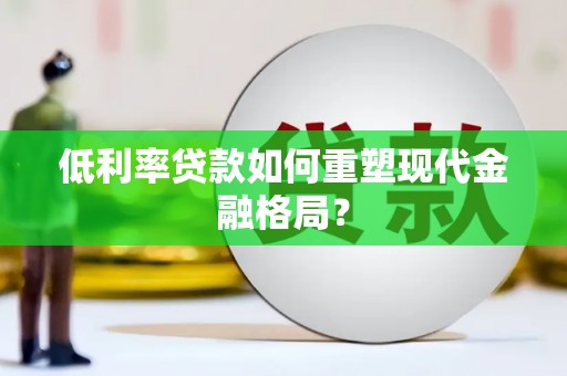 贡寮低利率贷款如何重塑现代金融格局？