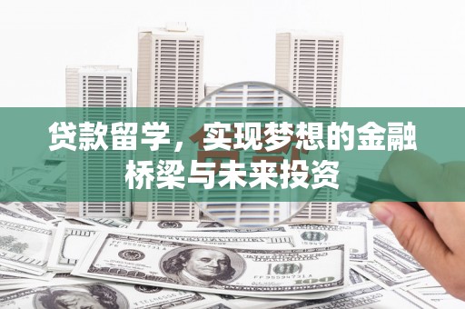 贡寮贷款留学，实现梦想的金融桥梁与未来投资