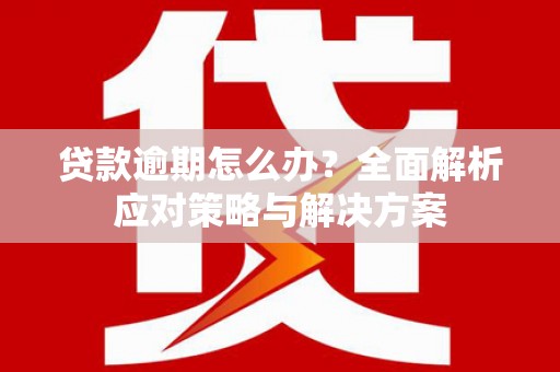 贡寮贷款逾期怎么办？全面解析应对策略与解决方案
