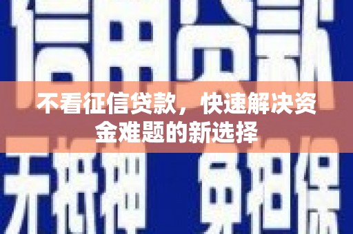 贡寮不看征信贷款，快速解决资金难题的新选择