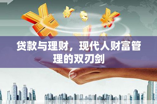贡寮贷款与理财，现代人财富管理的双刃剑