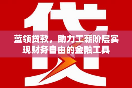 贡寮蓝领贷款，助力工薪阶层实现财务自由的金融工具
