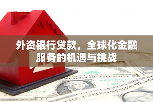 贡寮外资银行贷款，全球化金融服务的机遇与挑战