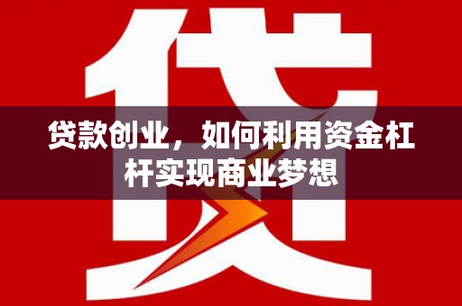 贡寮贷款创业，如何利用资金杠杆实现商业梦想