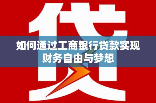 贡寮如何通过工商银行贷款实现财务自由与梦想