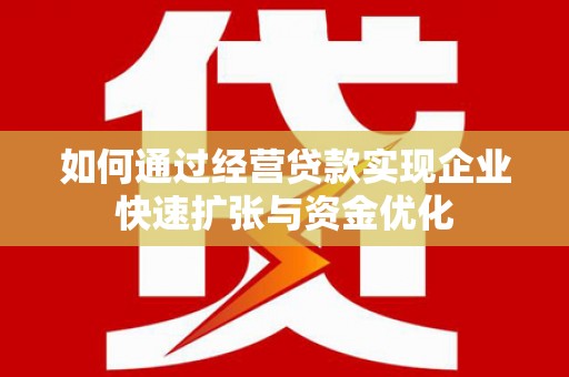 贡寮如何通过经营贷款实现企业快速扩张与资金优化