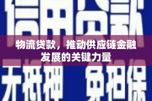 贡寮物流贷款，推动供应链金融发展的关键力量