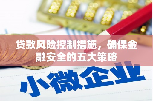 贡寮贷款风险控制措施，确保金融安全的五大策略