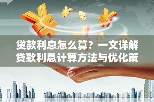 贡寮贷款利息怎么算？一文详解贷款利息计算方法与优化策略