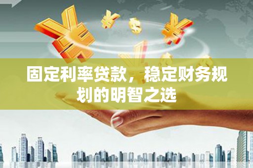 贡寮固定利率贷款，稳定财务规划的明智之选