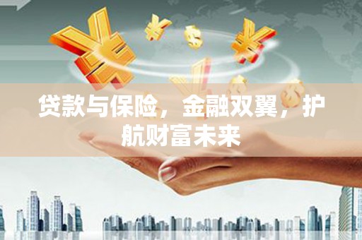 贡寮贷款与保险，金融双翼，护航财富未来