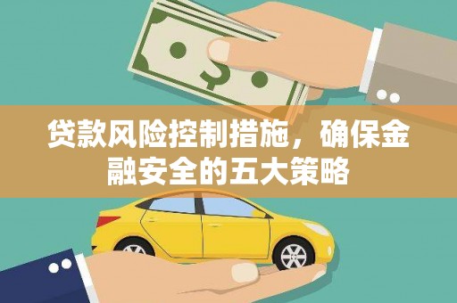 贡寮贷款风险控制措施，确保金融安全的五大策略
